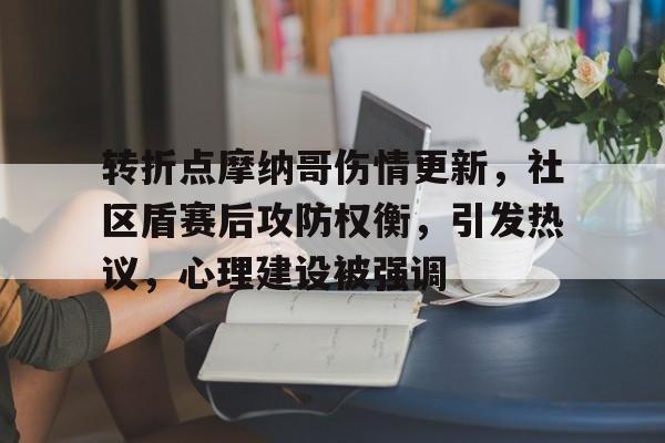 九游平台-关于转折点摩纳哥伤情更新，社区盾赛后攻防权衡，引发热议，心理建设被强调的信息