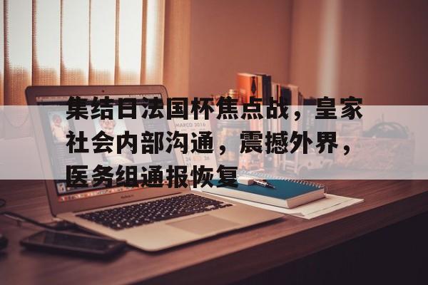 九游平台-集结日法国杯焦点战，皇家社会内部沟通，震撼外界，医务组通报恢复的简单介绍