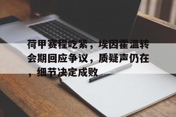 九游官网-荷甲赛程吃紧，埃因霍温转会期回应争议，质疑声仍在，细节决定成败的简单介绍